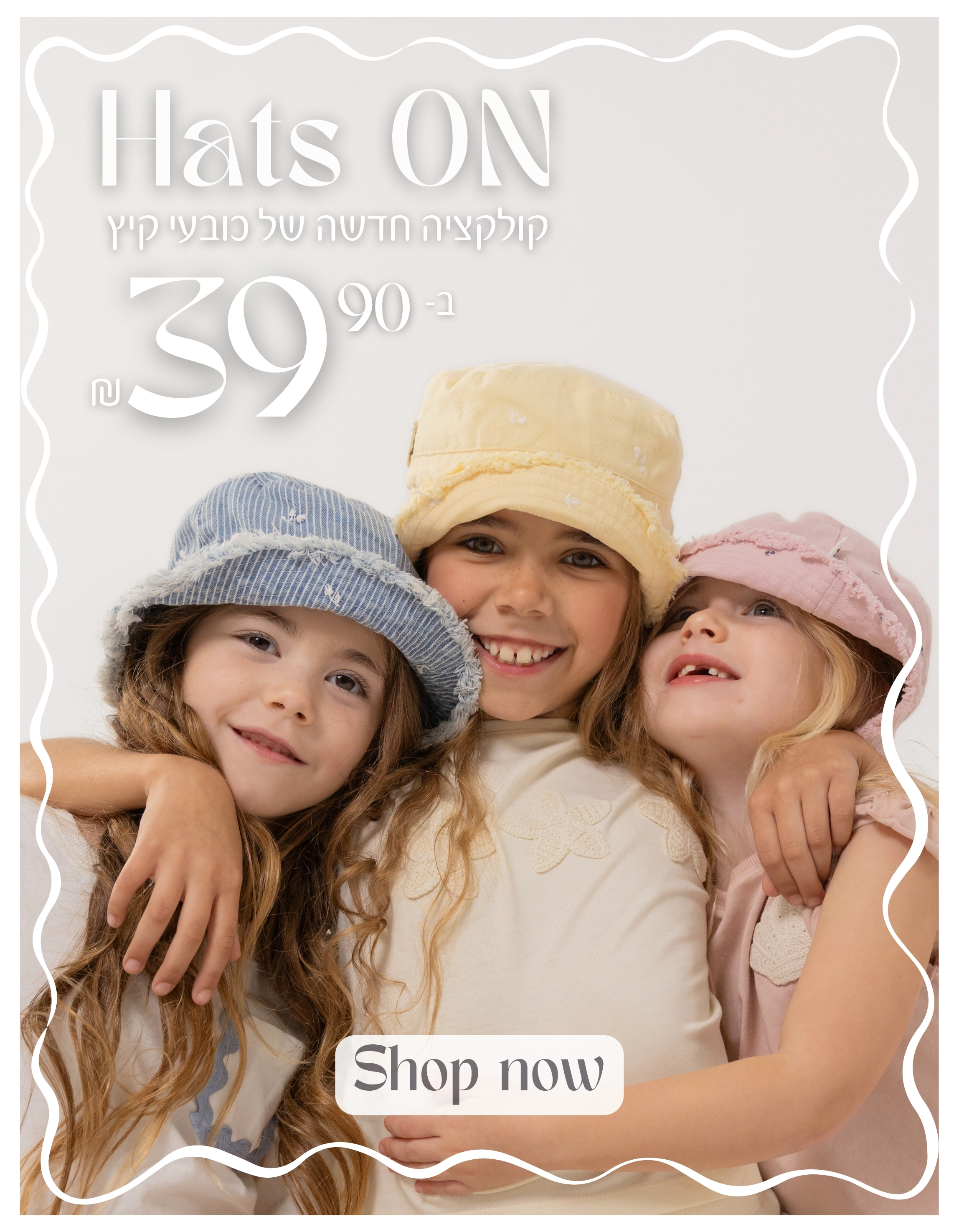 HATS ON - קולקציה חדשה של כובעי קיץ ב-39.90 SHOP NOW