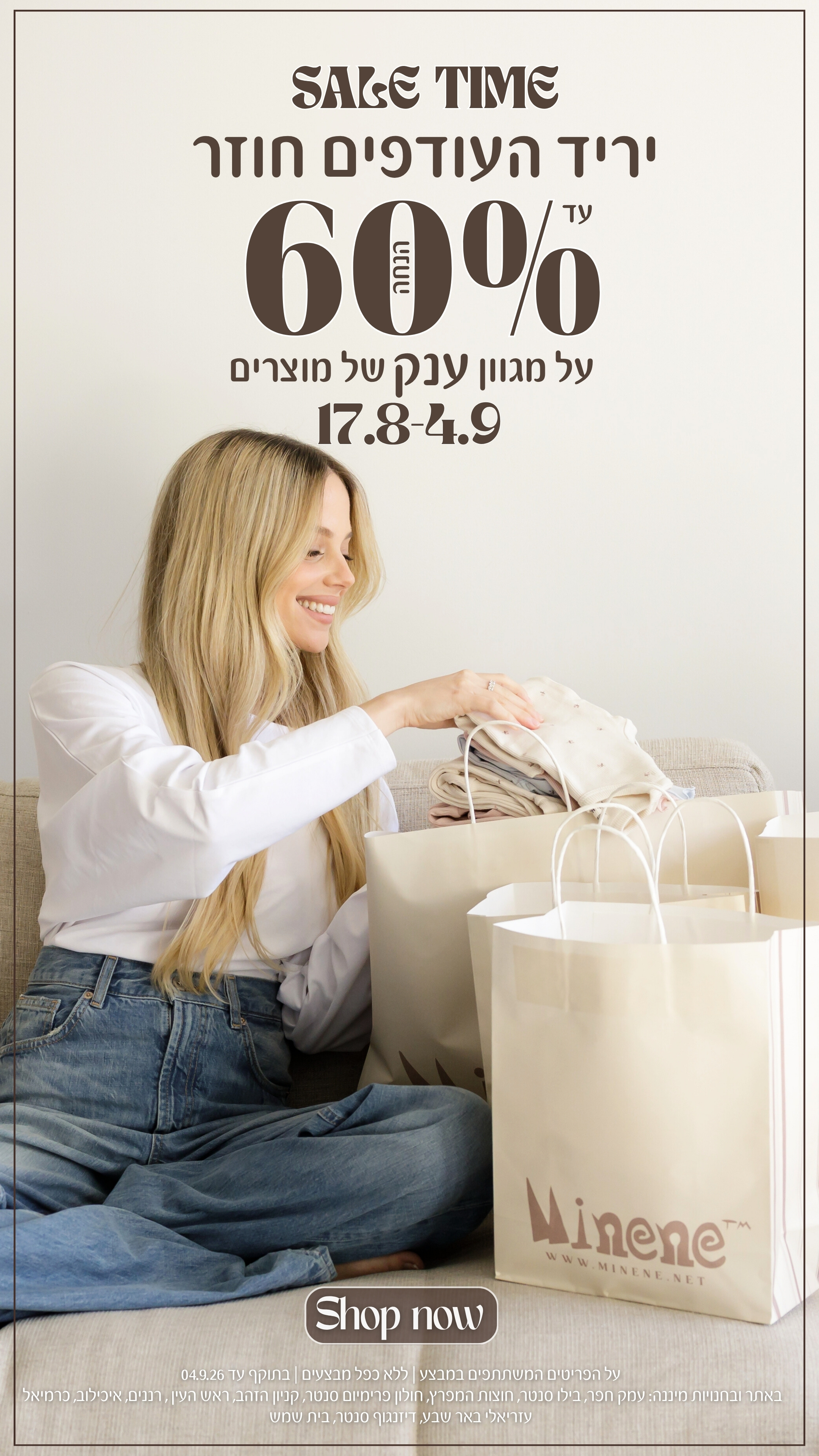 SALE TIME- יריד העודפים חוזר עד 60% על מגוון ענק של מוצרים17/-4/9. SHOP NOW. על הפריטים המשתתפים במבצע. ללא כפל מבצעים. בתוקף עד ה 4/9/26. באתר ובחנויות מיננה: עמק חפר,בילו סנטר, חוצות המפרץ, חולון פרימיום סנטר, קניון הזהב, ראש העין, רננים,איכילוב, כרמיאל