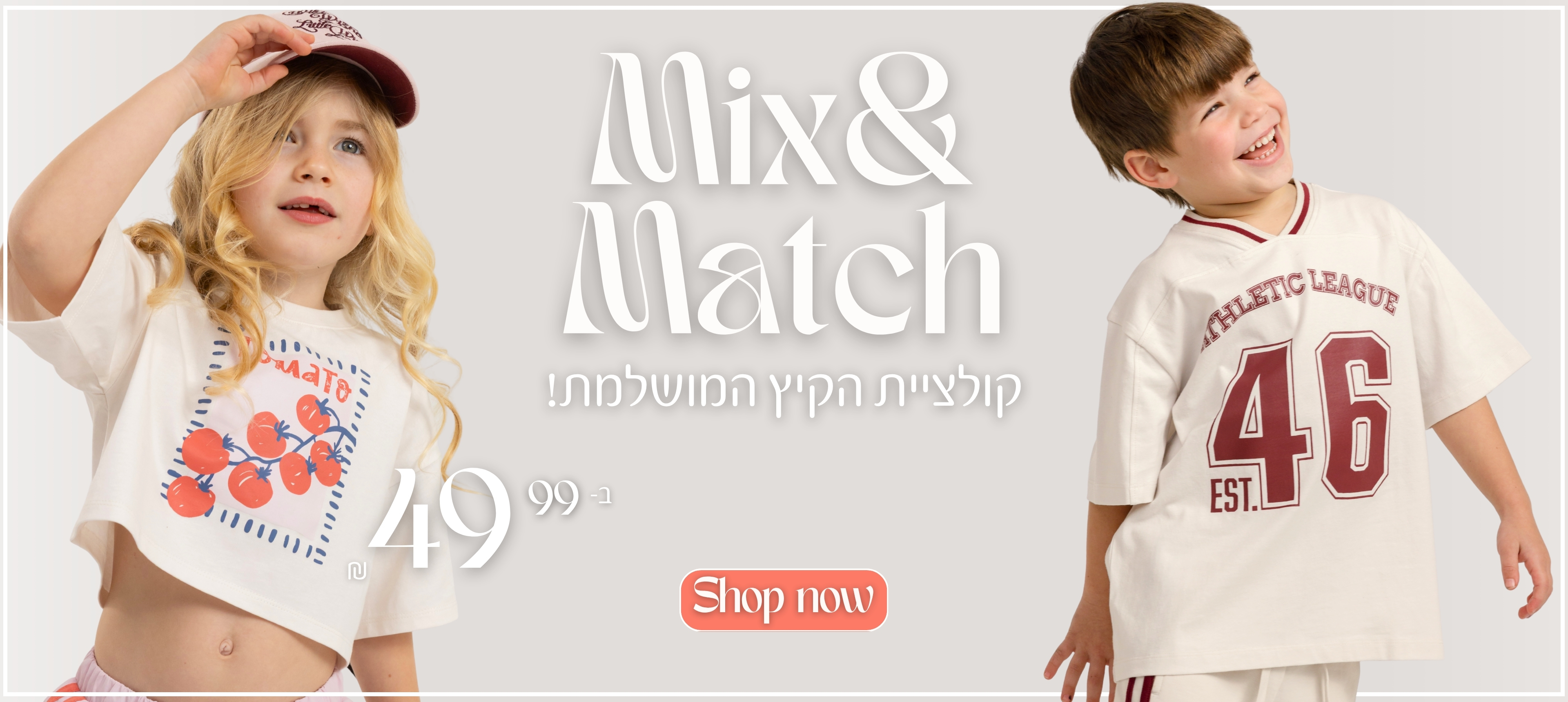 MIX AND MATCH קולקציית הקיץ המושלמת! 49.90. SHOP NOW