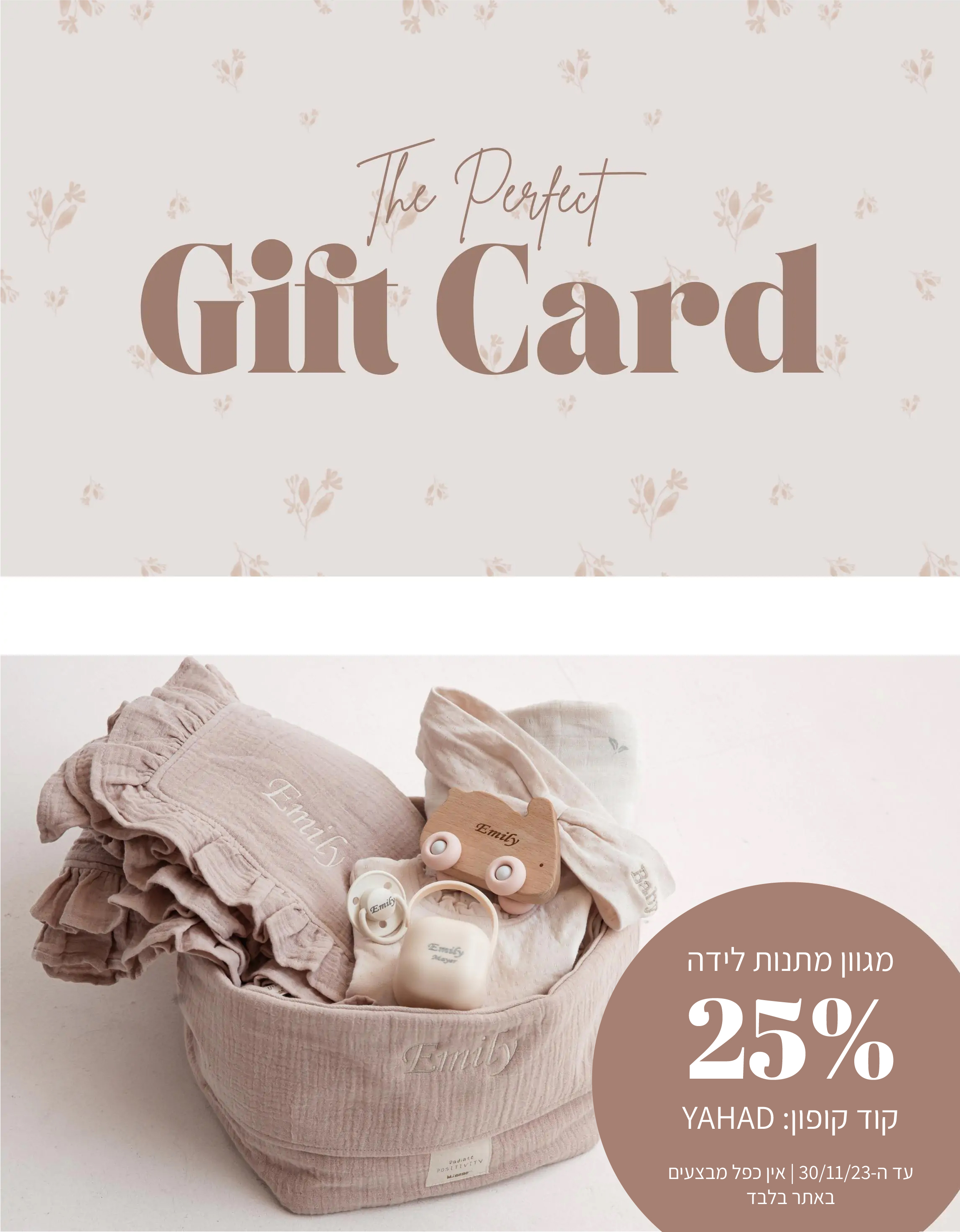 THE PERFECT GIFT CARD. מגוון מתנות לידה ב25% הנחה. קוד קופון YAHAD. תקף עד ה30/11/2023. ללא כפל מבצעים. באתר בלבד